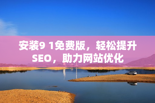 安装9 1免费版，轻松提升SEO，助力网站优化