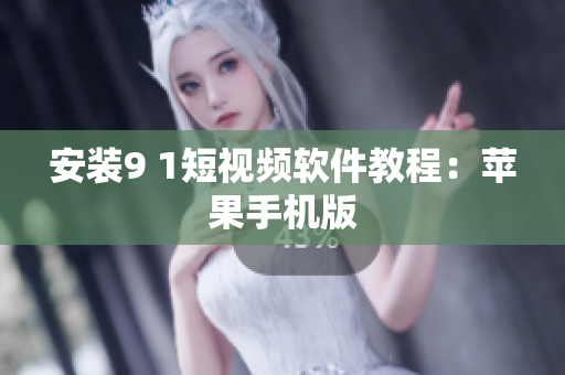 安装9 1短视频软件教程：苹果手机版