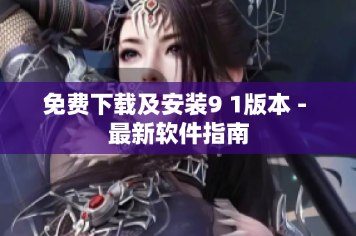免费下载及安装9 1版本 - 最新软件指南