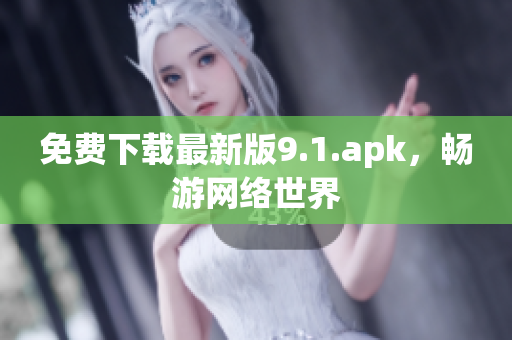 免费下载最新版9.1.apk，畅游网络世界