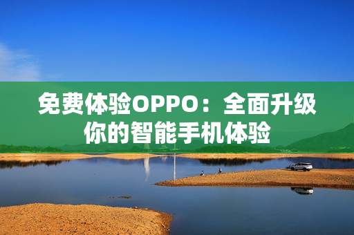 免费体验OPPO：全面升级你的智能手机体验