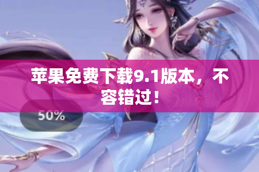 苹果免费下载9.1版本，不容错过！
