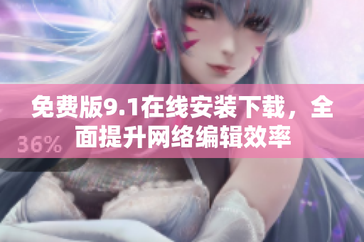 免费版9.1在线安装下载，全面提升网络编辑效率