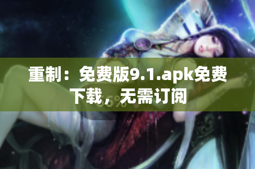 重制：免费版9.1.apk免费下载，无需订阅