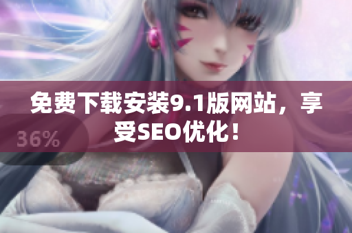 免费下载安装9.1版网站，享受SEO优化！