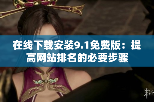 在线下载安装9.1免费版：提高网站排名的必要步骤