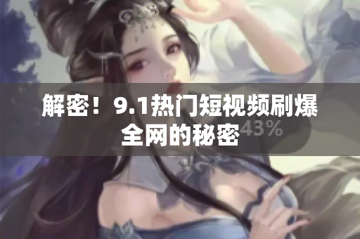 解密！9.1热门短视频刷爆全网的秘密