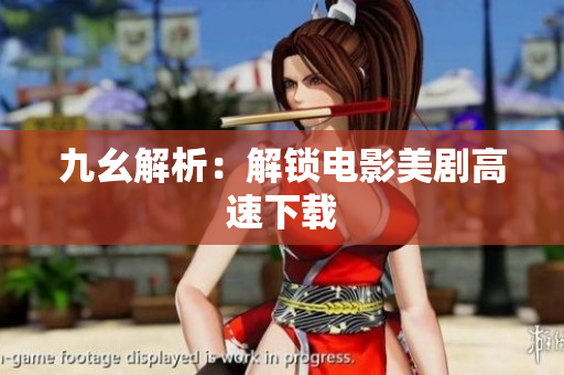 九幺解析：解锁电影美剧高速下载