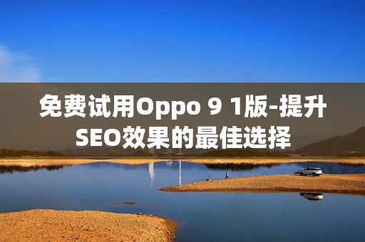 免费试用Oppo 9 1版-提升SEO效果的最佳选择