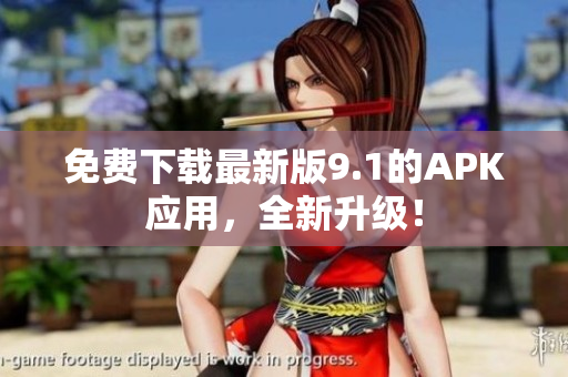 免费下载最新版9.1的APK应用，全新升级！