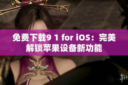 免费下载9 1 for iOS：完美解锁苹果设备新功能
