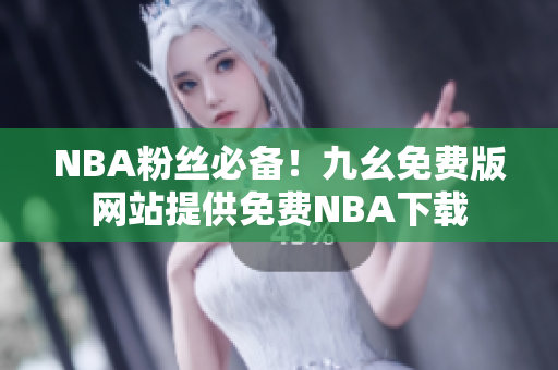 NBA粉丝必备！九幺免费版网站提供免费NBA下载