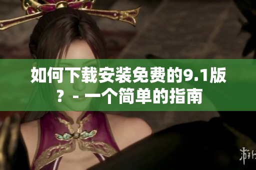 如何下载安装免费的9.1版？- 一个简单的指南