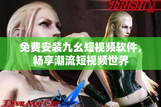 免费安装九幺短视频软件，畅享潮流短视频世界