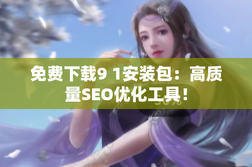 免费下载9 1安装包：高质量SEO优化工具！