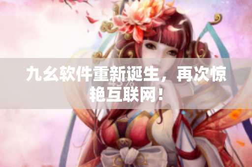 九幺软件重新诞生，再次惊艳互联网！