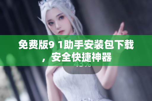 免费版9 1助手安装包下载，安全快捷神器