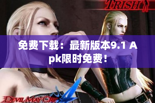 免费下载：最新版本9.1 Apk限时免费！