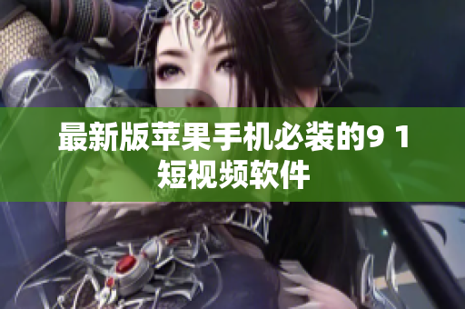 最新版苹果手机必装的9 1短视频软件