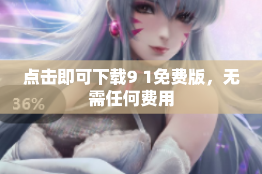 点击即可下载9 1免费版，无需任何费用