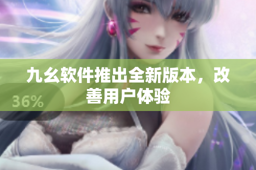 九幺软件推出全新版本，改善用户体验