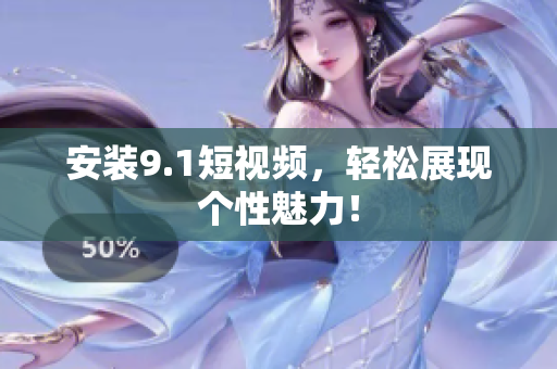 安装9.1短视频，轻松展现个性魅力！