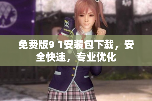 免费版9 1安装包下载，安全快速，专业优化