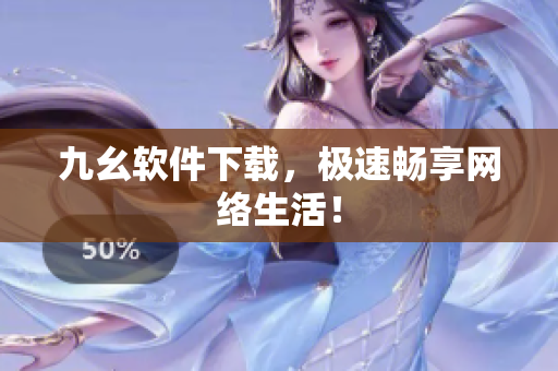 九幺软件下载，极速畅享网络生活！