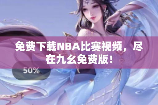 免费下载NBA比赛视频，尽在九幺免费版！