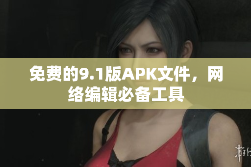 免费的9.1版APK文件，网络编辑必备工具