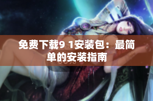 免费下载9 1安装包：最简单的安装指南