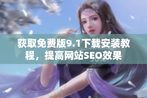 获取免费版9.1下载安装教程，提高网站SEO效果