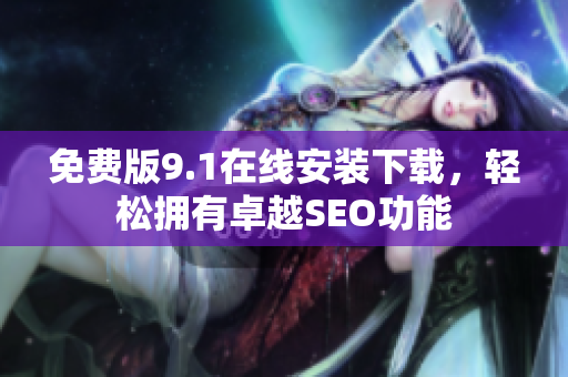 免费版9.1在线安装下载，轻松拥有卓越SEO功能