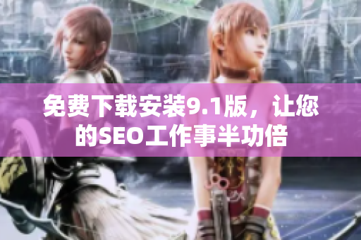 免费下载安装9.1版，让您的SEO工作事半功倍