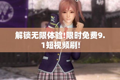 解锁无限体验!限时免费9.1短视频刷!