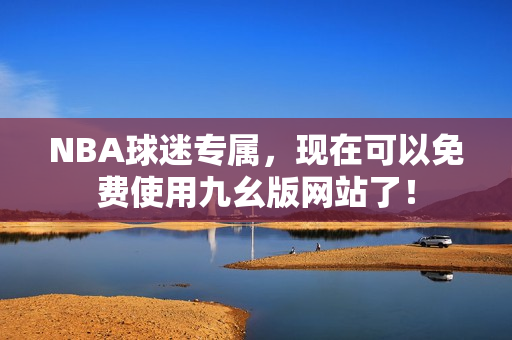 NBA球迷专属，现在可以免费使用九幺版网站了！