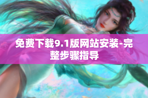 免费下载9.1版网站安装-完整步骤指导