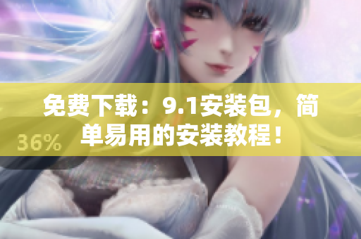 免费下载：9.1安装包，简单易用的安装教程！