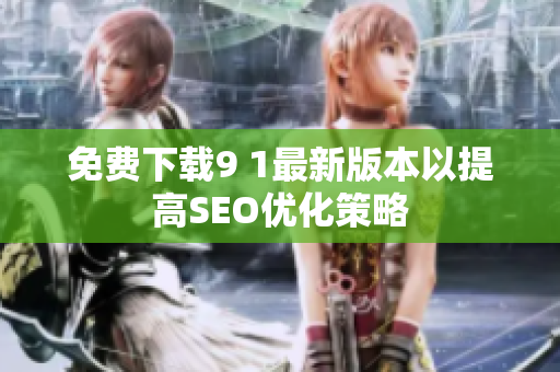 免费下载9 1最新版本以提高SEO优化策略