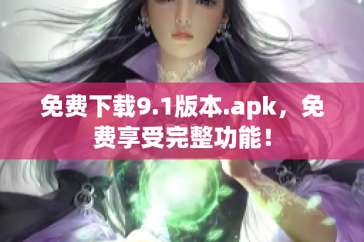 免费下载9.1版本.apk，免费享受完整功能！