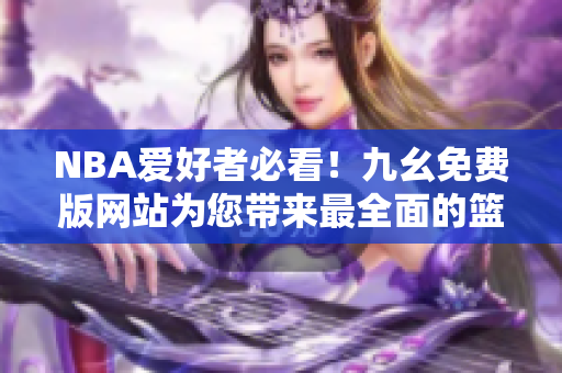 NBA爱好者必看！九幺免费版网站为您带来最全面的篮球世界资讯
