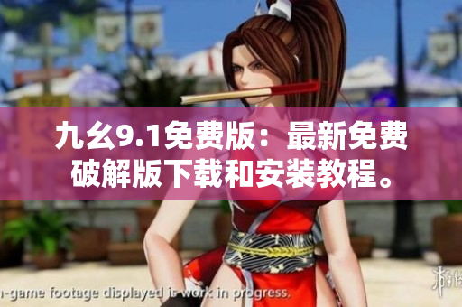 九幺9.1免费版：最新免费破解版下载和安装教程。