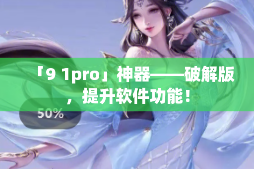 「9 1pro」神器——破解版，提升软件功能！