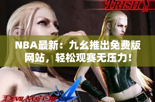 NBA最新：九幺推出免费版网站，轻松观赛无压力！