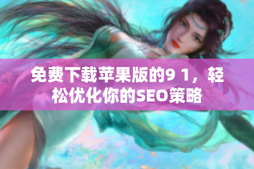 免费下载苹果版的9 1，轻松优化你的SEO策略