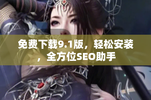 免费下载9.1版，轻松安装，全方位SEO助手