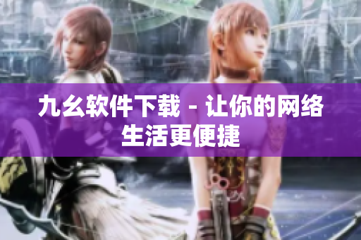 九幺软件下载 - 让你的网络生活更便捷