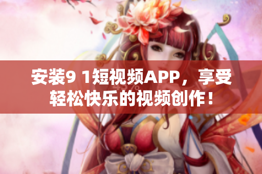 安装9 1短视频APP，享受轻松快乐的视频创作！