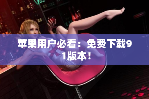 苹果用户必看：免费下载9 1版本！