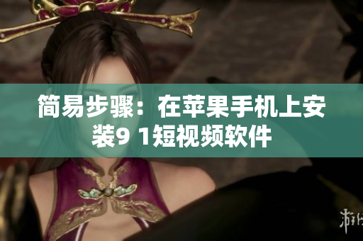 简易步骤：在苹果手机上安装9 1短视频软件